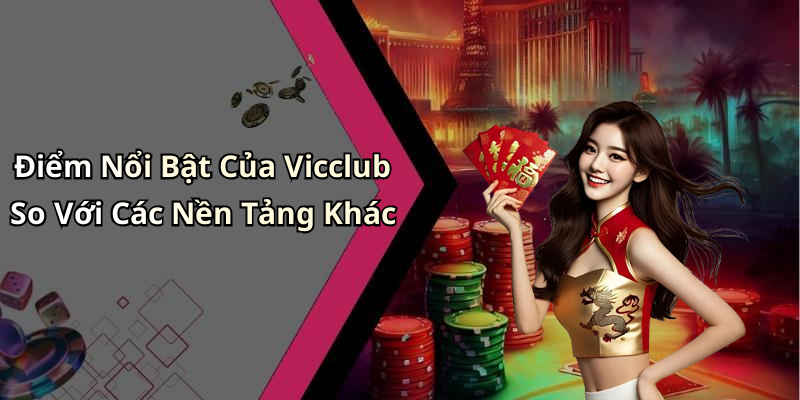 Điểm Nổi Bật Của Vicclub So Với Các Nền Tảng Khác