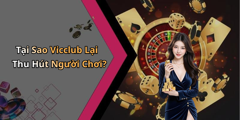 Tại Sao Vicclub Lại Thu Hút Người Chơi?
