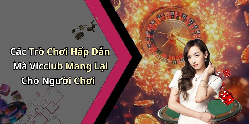 Các Trò Chơi Hấp Dẫn Mà Vicclub Mang Lại Cho Người Chơi