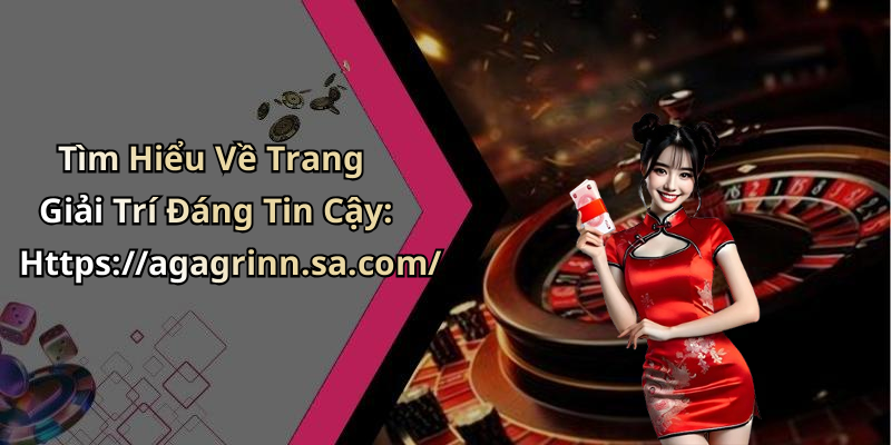 Tìm Hiểu Về Trang Giải Trí Đáng Tin Cậy: Https://agagrinn.sa.com/
