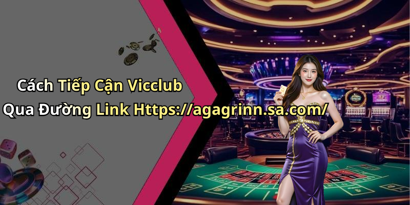 Cách Tiếp Cận Vicclub Qua Đường Link Https://agagrinn.sa.com/
