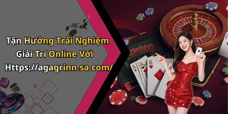 Tận Hưởng Trải Nghiệm Giải Trí Online Với Https://agagrinn.sa.com/