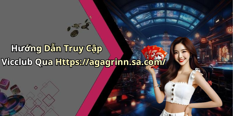 Hướng Dẫn Truy Cập Vicclub Qua Https://agagrinn.sa.com/