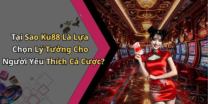 Tại Sao Ku88 Là Lựa Chọn Lý Tưởng Cho Người Yêu Thích Cá Cược?
