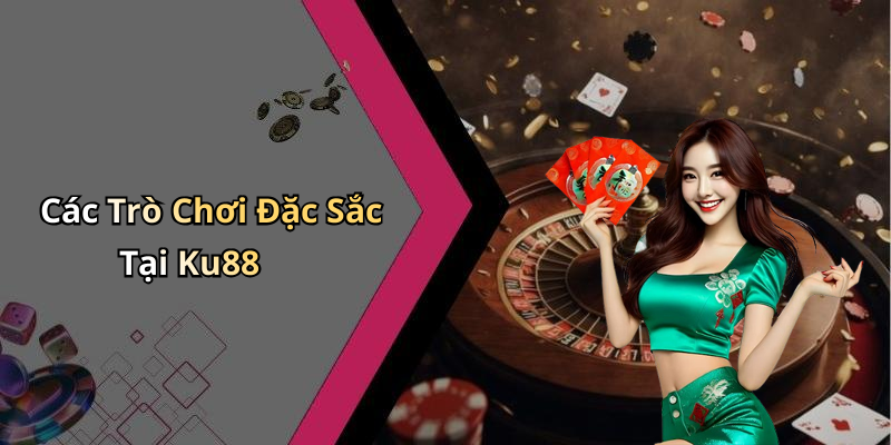 Các Trò Chơi Đặc Sắc Tại Ku88