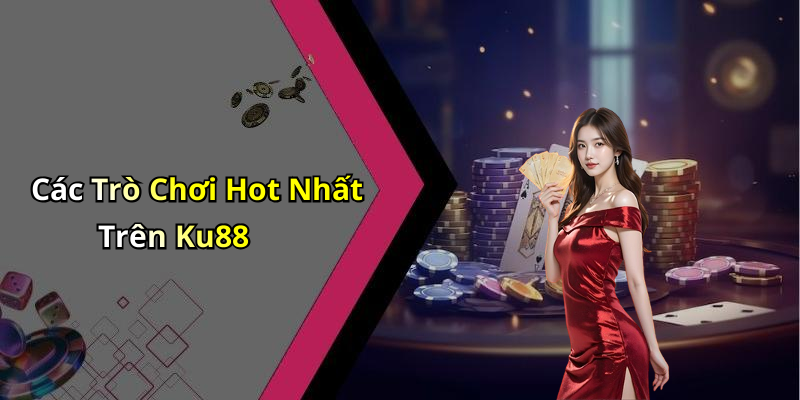 Các Trò Chơi Hot Nhất Trên Ku88