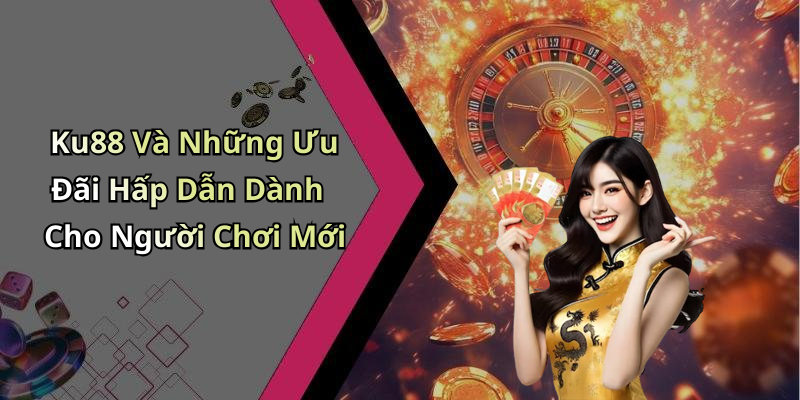 Ku88 Và Những Ưu Đãi Hấp Dẫn Dành Cho Người Chơi Mới