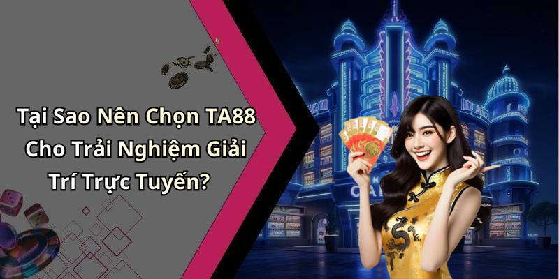 Tại Sao Nên Chọn TA88 Cho Trải Nghiệm Giải Trí Trực Tuyến?