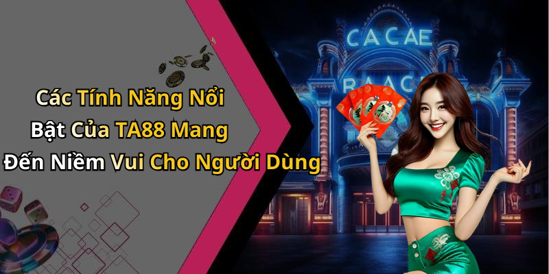 Các Tính Năng Nổi Bật Của TA88 Mang Đến Niềm Vui Cho Người Dùng