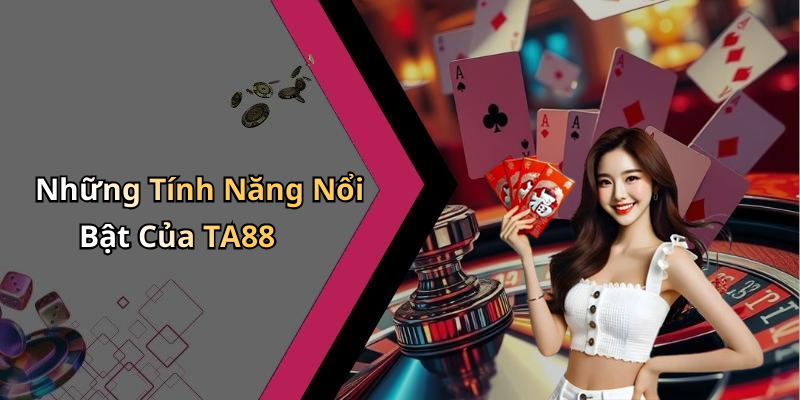 Những Tính Năng Nổi Bật Của TA88