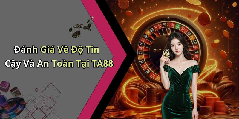 Đánh Giá Về Độ Tin Cậy Và An Toàn Tại TA88