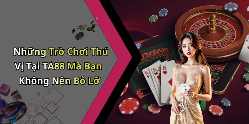Những Trò Chơi Thú Vị Tại TA88 Mà Bạn Không Nên Bỏ Lỡ