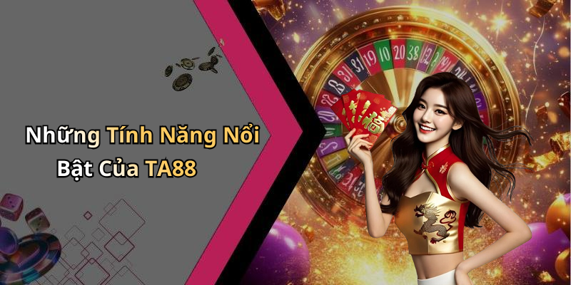 Những Tính Năng Nổi Bật Của TA88