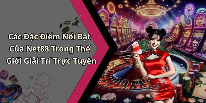 Các Đặc Điểm Nổi Bật Của Net88 Trong Thế Giới Giải Trí Trực Tuyến