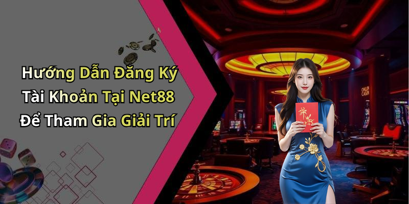Hướng Dẫn Đăng Ký Tài Khoản Tại Net88 Để Tham Gia Giải Trí