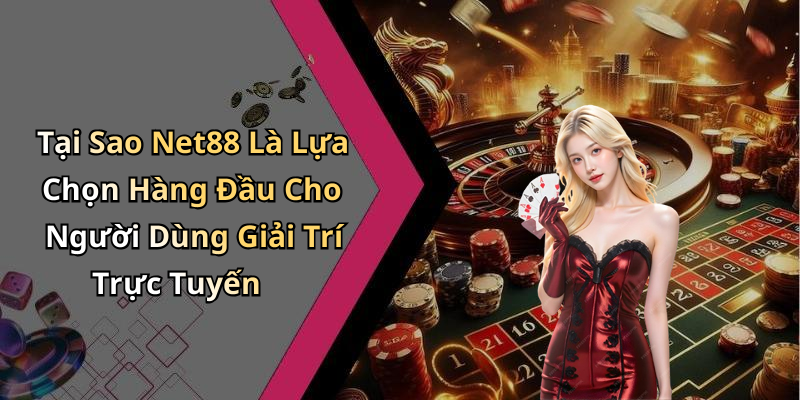 Tại Sao Net88 Là Lựa Chọn Hàng Đầu Cho Người Dùng Giải Trí Trực Tuyến