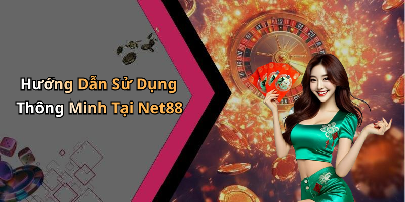 Hướng Dẫn Sử Dụng Thông Minh Tại Net88