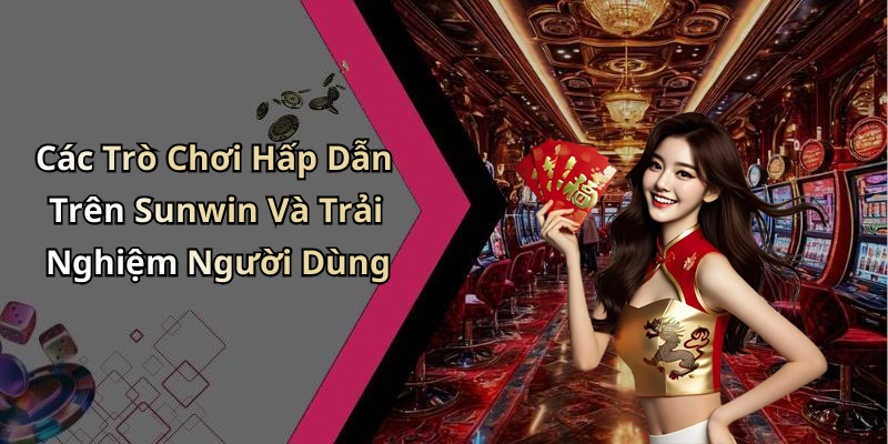 Các Trò Chơi Hấp Dẫn Trên Sunwin Và Trải Nghiệm Người Dùng