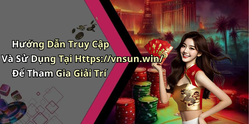Hướng Dẫn Truy Cập Và Sử Dụng Tại Https://vnsun.win/ Để Tham Gia Giải Trí