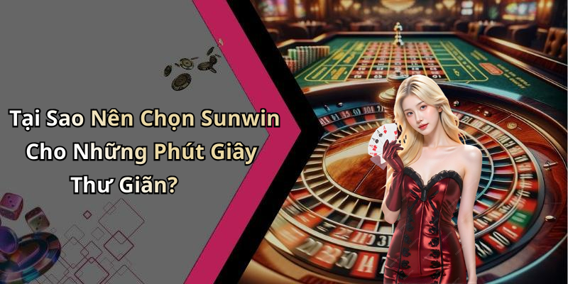 Tại Sao Nên Chọn Sunwin Cho Những Phút Giây Thư Giãn?
