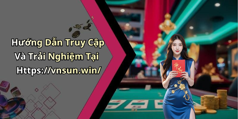 Hướng Dẫn Truy Cập Và Trải Nghiệm Tại Https://vnsun.win/