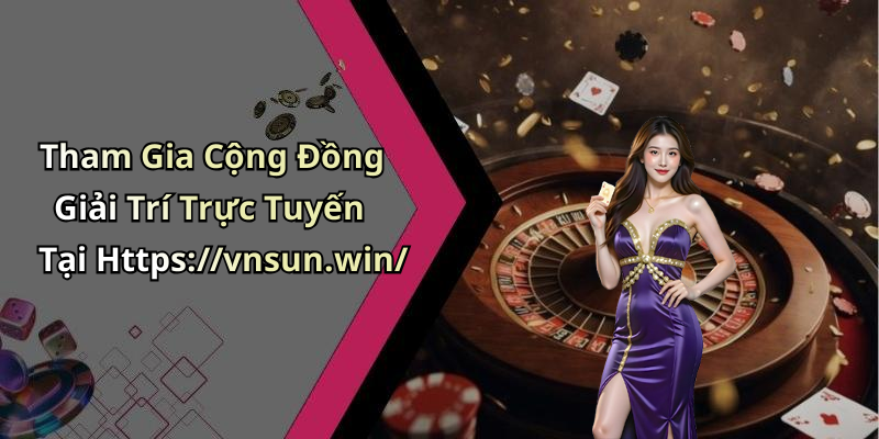 Tham Gia Cộng Đồng Giải Trí Trực Tuyến Tại Https://vnsun.win/