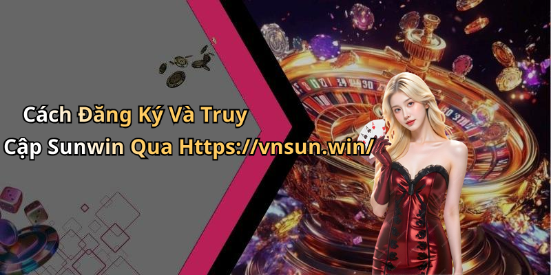 Cách Đăng Ký Và Truy Cập Sunwin Qua Https://vnsun.win/