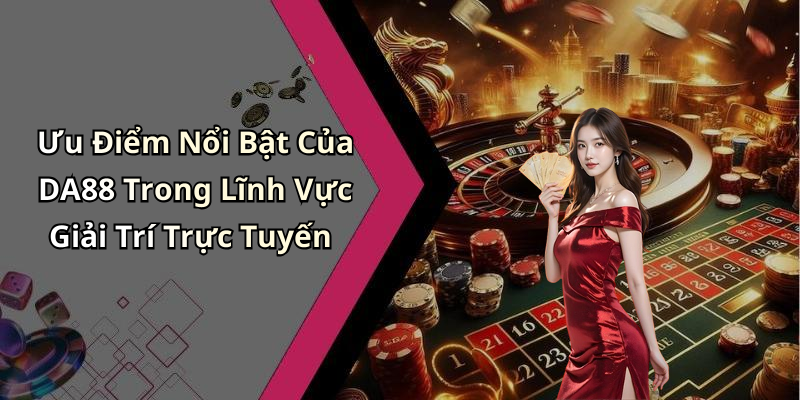 Ưu Điểm Nổi Bật Của DA88 Trong Lĩnh Vực Giải Trí Trực Tuyến