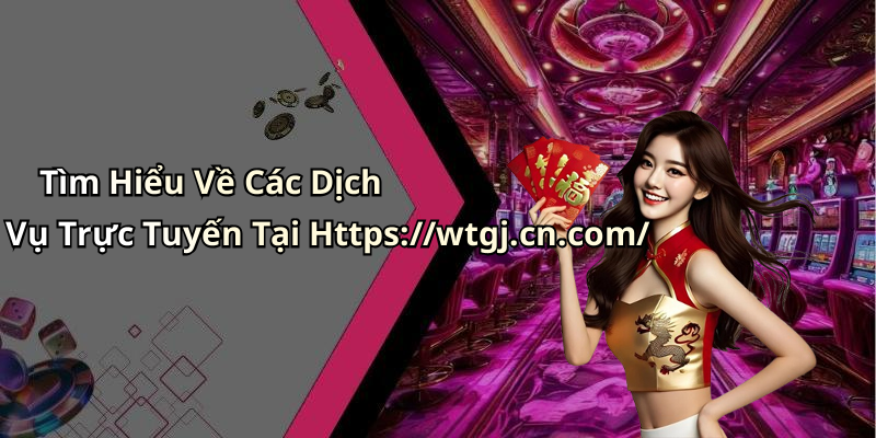 Tìm Hiểu Về Các Dịch Vụ Trực Tuyến Tại Https://wtgj.cn.com/