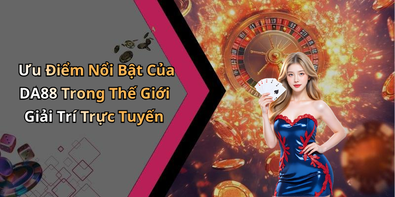 Ưu Điểm Nổi Bật Của DA88 Trong Thế Giới Giải Trí Trực Tuyến