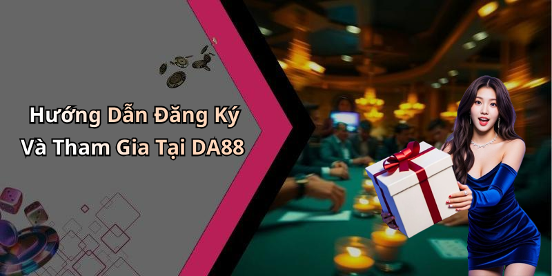 Hướng Dẫn Đăng Ký Và Tham Gia Tại DA88