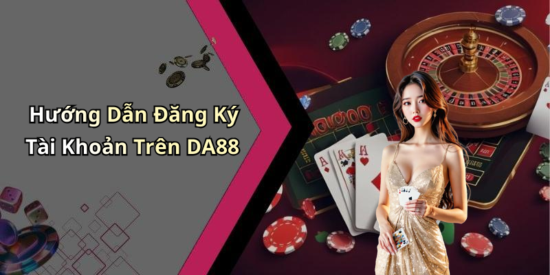 Hướng Dẫn Đăng Ký Tài Khoản Trên DA88