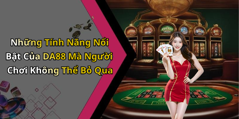 Những Tính Năng Nổi Bật Của DA88 Mà Người Chơi Không Thể Bỏ Qua