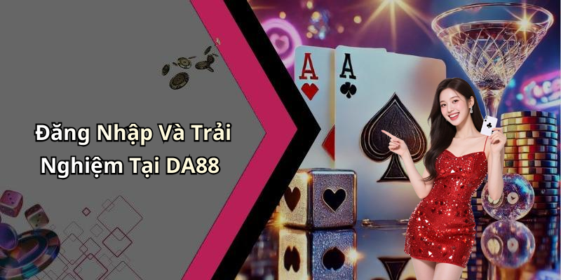 Đăng Nhập Và Trải Nghiệm Tại DA88
