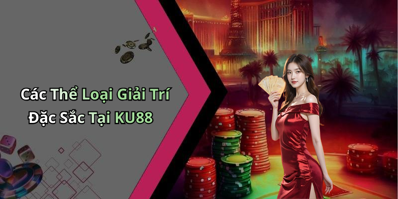 Các Thể Loại Giải Trí Đặc Sắc Tại KU88