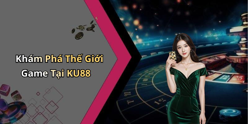 Khám Phá Thế Giới Game Tại KU88
