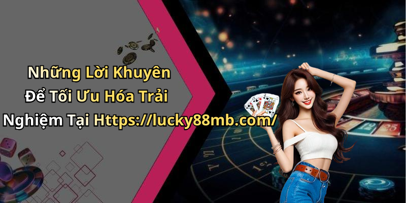 Những Lời Khuyên Để Tối Ưu Hóa Trải Nghiệm Tại Https://lucky88mb.com/