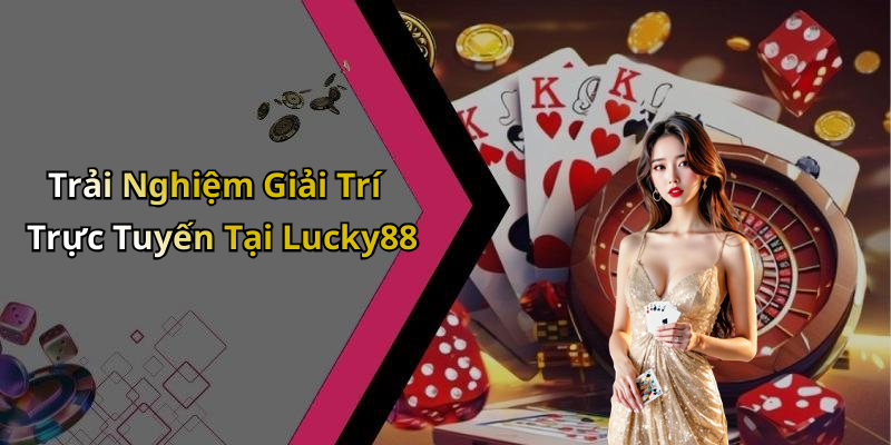 Trải Nghiệm Giải Trí Trực Tuyến Tại Lucky88