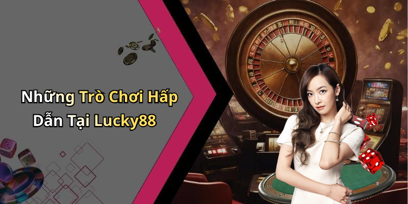 Những Trò Chơi Hấp Dẫn Tại Lucky88