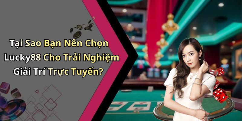 Tại Sao Bạn Nên Chọn Lucky88 Cho Trải Nghiệm Giải Trí Trực Tuyến?
