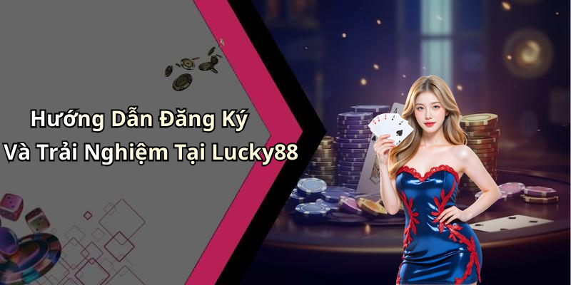 Hướng Dẫn Đăng Ký Và Trải Nghiệm Tại Lucky88