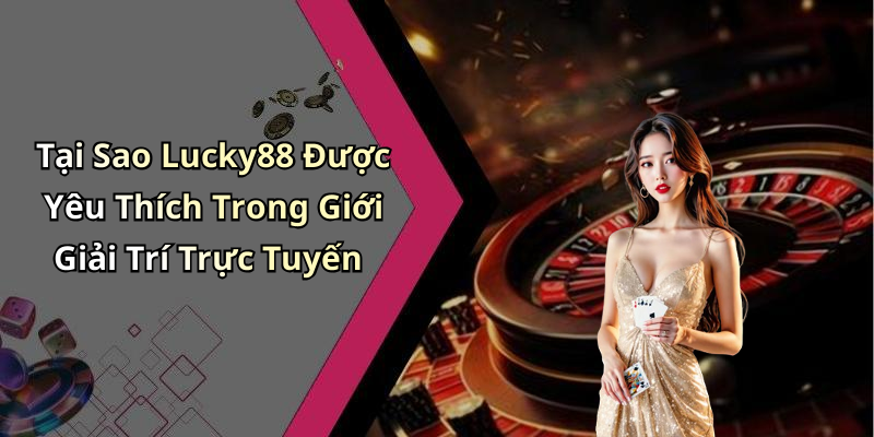 Tại Sao Lucky88 Được Yêu Thích Trong Giới Giải Trí Trực Tuyến