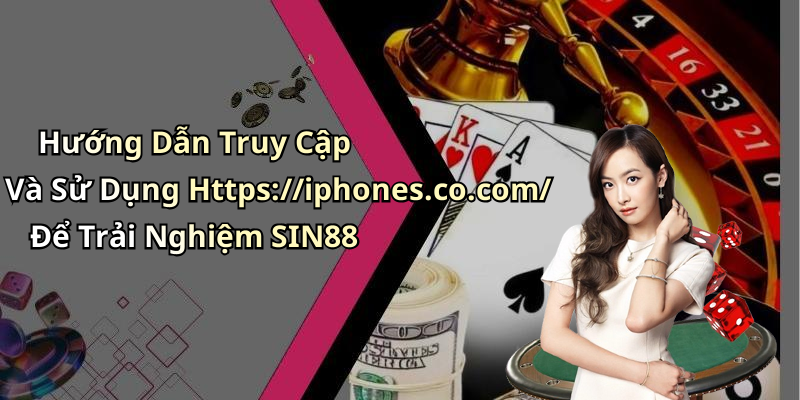 Hướng Dẫn Truy Cập Và Sử Dụng Https://iphones.co.com/ Để Trải Nghiệm SIN88