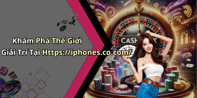 Khám Phá Thế Giới Giải Trí Tại Https://iphones.co.com/