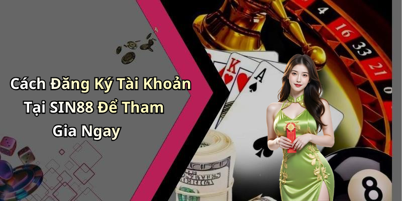 Cách Đăng Ký Tài Khoản Tại SIN88 Để Tham Gia Ngay