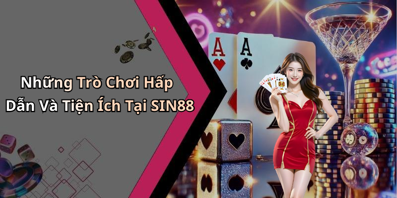 Những Trò Chơi Hấp Dẫn Và Tiện Ích Tại SIN88
