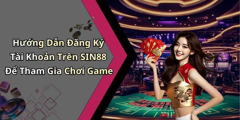 Hướng Dẫn Đăng Ký Tài Khoản Trên SIN88 Để Tham Gia Chơi Game