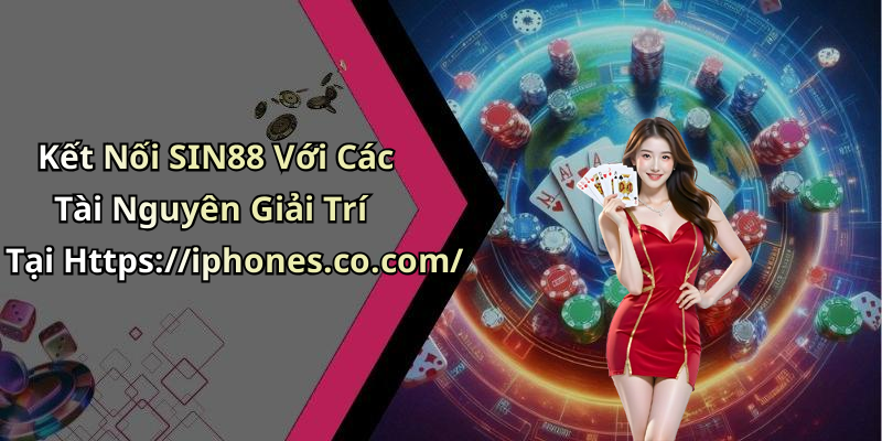 Kết Nối SIN88 Với Các Tài Nguyên Giải Trí Tại Https://iphones.co.com/