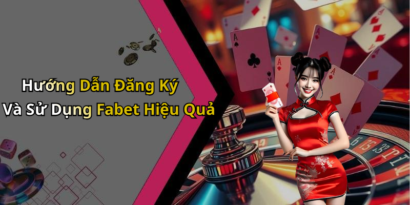Hướng Dẫn Đăng Ký Và Sử Dụng Fabet Hiệu Quả