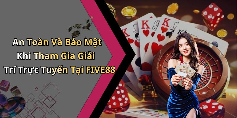 An Toàn Và Bảo Mật Khi Tham Gia Giải Trí Trực Tuyến Tại FIVE88